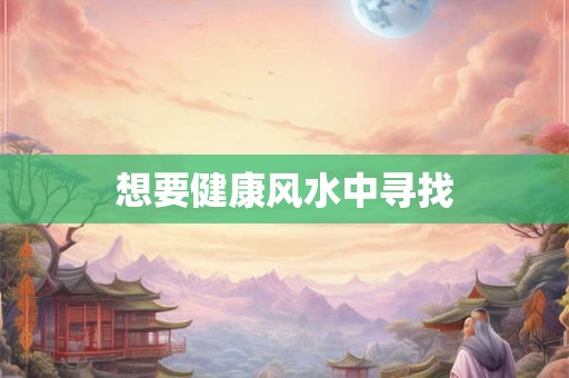 想要健康风水中寻找