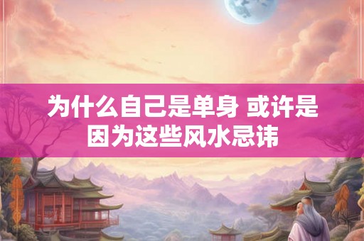 为什么自己是单身 或许是因为这些风水忌讳