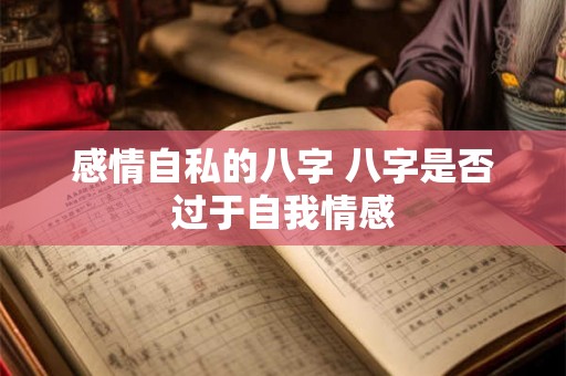 感情自私的八字 八字是否过于自我情感