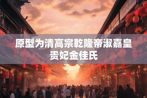原型为清高宗乾隆帝淑嘉皇贵妃金佳氏