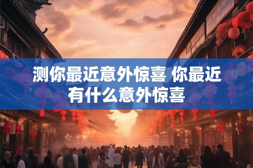 测你最近意外惊喜 你最近有什么意外惊喜