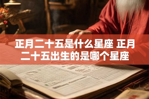 正月二十五是什么星座 正月二十五出生的是哪个星座