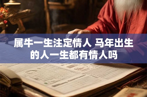 属牛一生注定情人 马年出生的人一生都有情人吗