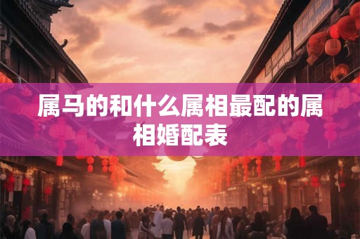 属马的和什么属相最配的属相婚配表