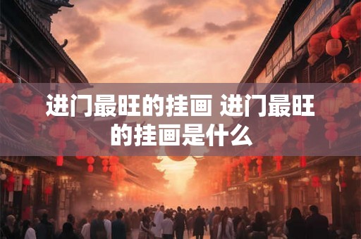 进门最旺的挂画 进门最旺的挂画是什么