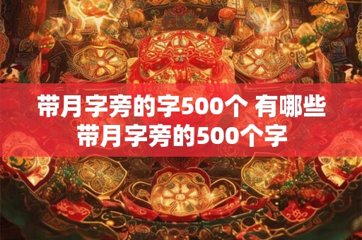 带月字旁的字500个 有哪些带月字旁的500个字