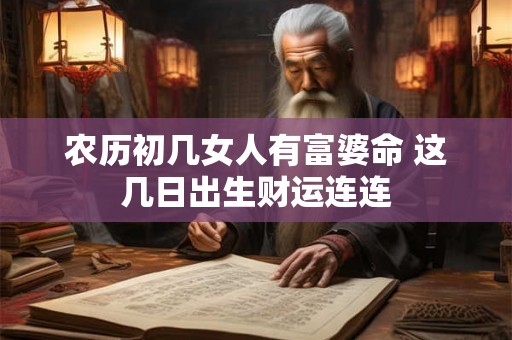 农历初几女人有富婆命 这几日出生财运连连