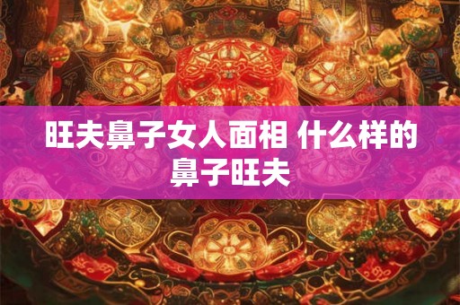 旺夫鼻子女人面相 什么样的鼻子旺夫