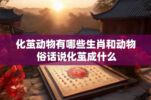化茧动物有哪些生肖和动物 俗话说化茧成什么