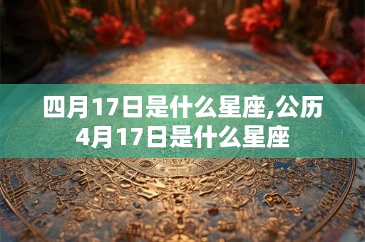 四月17日是什么星座,公历4月17日是什么星座
