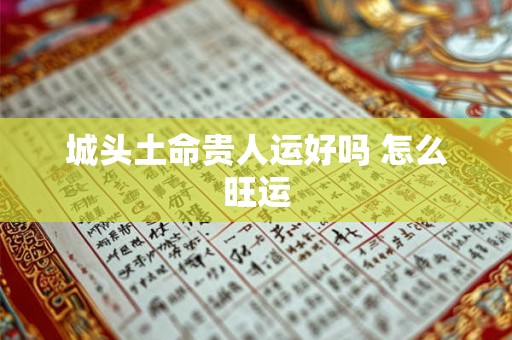 城头土命贵人运好吗 怎么旺运