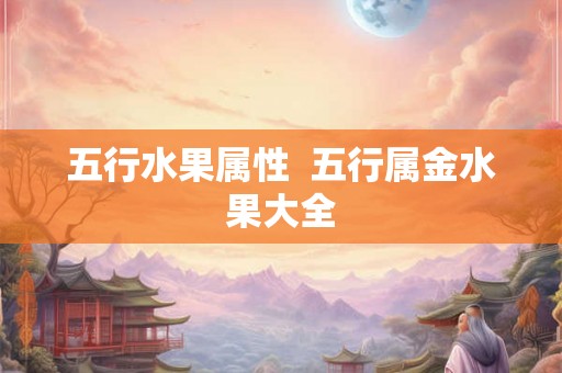 五行水果属性  五行属金水果大全