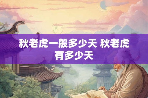 秋老虎一般多少天 秋老虎有多少天
