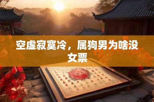 空虚寂寞冷，属狗男为啥没女票