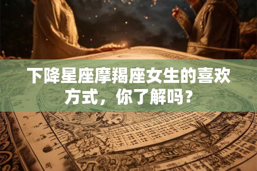 下降星座摩羯座女生的喜欢方式，你了解吗？