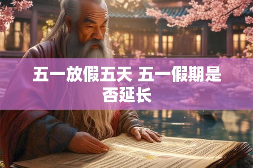 五一放假五天 五一假期是否延长