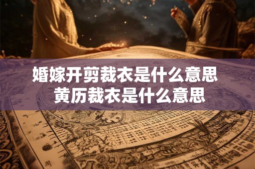 婚嫁开剪裁衣是什么意思  黄历裁衣是什么意思