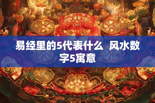 易经里的5代表什么  风水数字5寓意