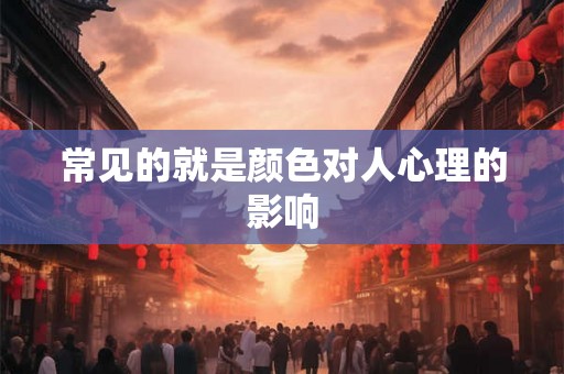常见的就是颜色对人心理的影响