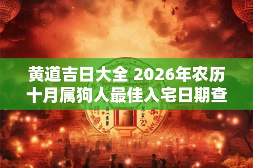 黄道吉日大全 2026年农历十月属狗人最佳入宅日期查询