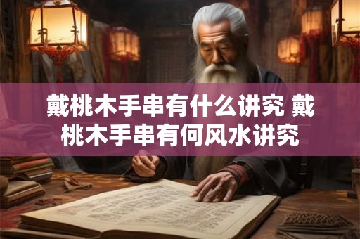 戴桃木手串有什么讲究 戴桃木手串有何风水讲究