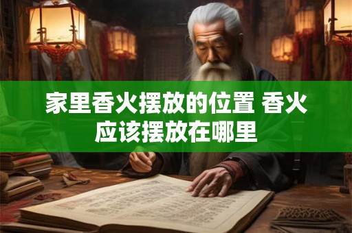 家里香火摆放的位置 香火应该摆放在哪里