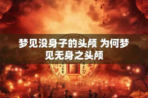 梦见没身子的头颅 为何梦见无身之头颅