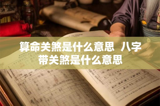 算命关煞是什么意思 八字带关煞是什么意思 算命关煞是什么意思 八字带关煞是什么意思