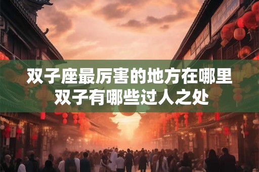 双子座最厉害的地方在哪里 双子有哪些过人之处
