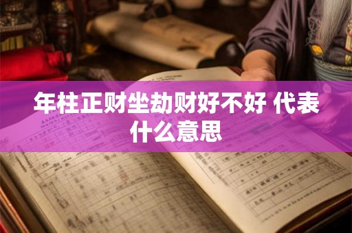 年柱正财坐劫财好不好 代表什么意思 年柱正财坐劫财好不好 代表什么意思