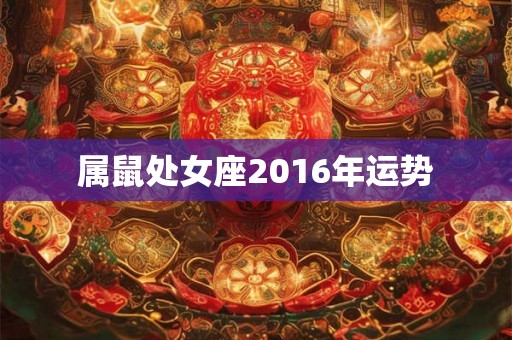 属鼠处女座2016年运势