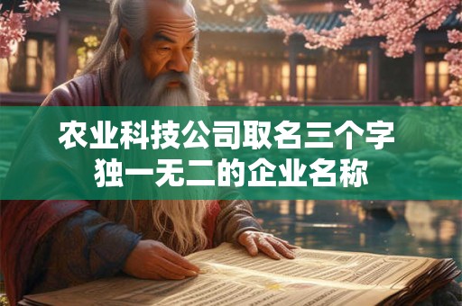 农业科技公司取名三个字 独一无二的企业名称