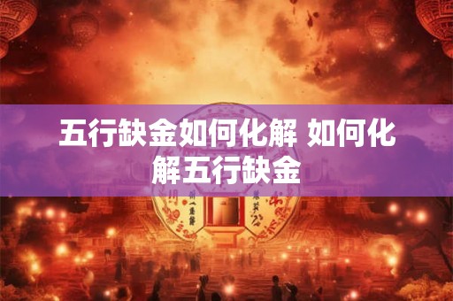 五行缺金如何化解 如何化解五行缺金