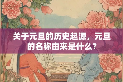 关于元旦的历史起源，元旦的名称由来是什么？