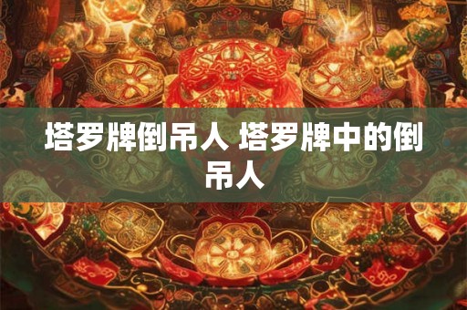 塔罗牌倒吊人 塔罗牌中的倒吊人 塔罗牌倒吊人 塔罗牌中的倒吊人