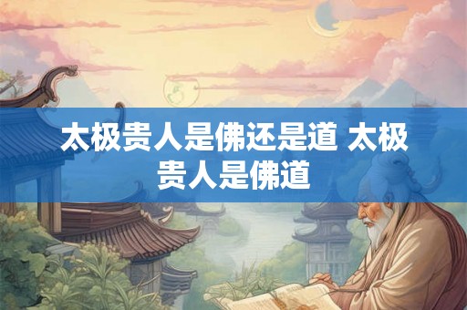 太极贵人是佛还是道 太极贵人是佛道