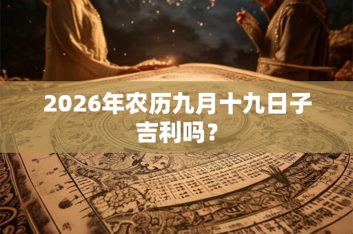 2026年农历九月十九日子吉利吗？