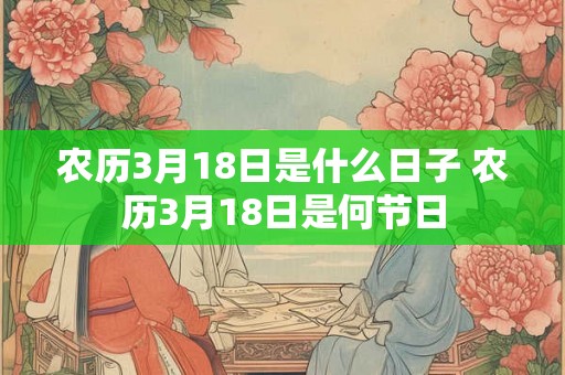 农历3月18日是什么日子 农历3月18日是何节日