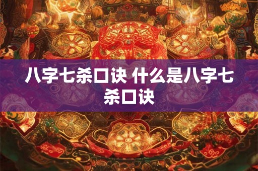 八字七杀口诀 什么是八字七杀口诀 八字七杀口诀 什么是八字七杀口诀