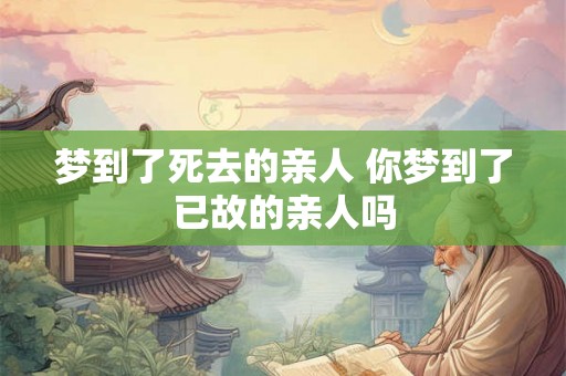 梦到了死去的亲人 你梦到了已故的亲人吗