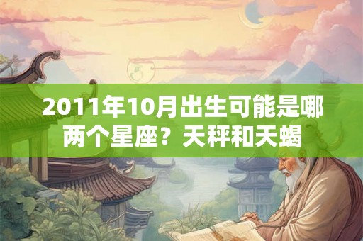 2011年10月出生可能是哪两个星座？天秤和天蝎