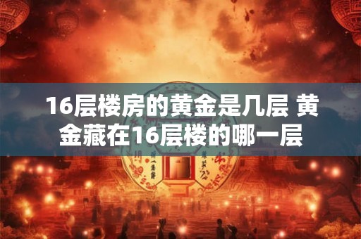16层楼房的黄金是几层 黄金藏在16层楼的哪一层