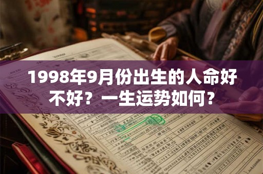 1998年9月份出生的人命好不好?一生运势如何? 1998年9月份出生的人命好不好?一生运势如何?
