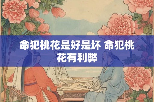命犯桃花是好是坏 命犯桃花有利弊