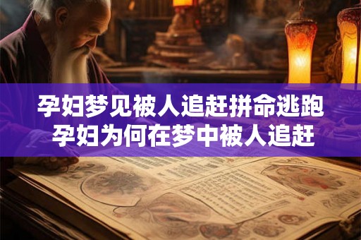 孕妇梦见被人追赶拼命逃跑 孕妇为何在梦中被人追赶拼命逃跑