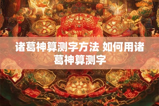 诸葛神算测字方法 如何用诸葛神算测字