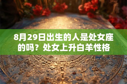 8月29日出生的人是处女座的吗？处女上升白羊性格