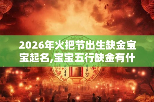 2026年火把节出生缺金宝宝起名,宝宝五行缺金有什么影响？
