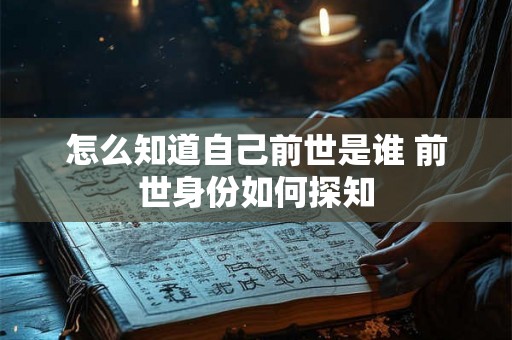 怎么知道自己前世是谁 前世身份如何探知 怎么知道自己前世是谁 前世身份如何探知