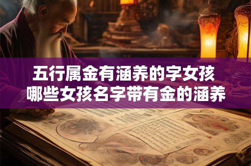 五行属金有涵养的字女孩 哪些女孩名字带有金的涵养特质 五行属金有涵养的字女孩 哪些女孩名字带有金的涵养特质